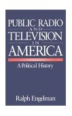 Public Radio and Television in America A Political History 1996 9780803954076 Front Cover