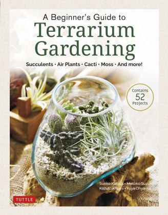 Beginner's Guide to Terrarium Gardening Succulents, Air Plants, Cacti, Moss and More! (Contains 52 Projects) 2021 9780804854078 Front Cover