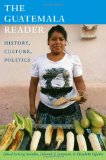 Guatemala Reader History, Culture, Politics