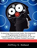 Evaluating Experiential Leader Development A Programmatic Evaluation and Comparison of the Effectiveness of Us Air Force Squadron Officer School Curr 2012 9781249843078 Front Cover