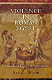Violence in Roman Egypt A Study in Legal Interpretation 2013 9780812245080 Front Cover