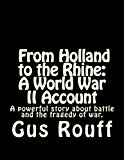 From Holland to the Rhine : a World War Two Account A Powerful Story about Battle and the Tragedy of War 2013 9781493586080 Front Cover