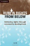 Human Rights from Below Achieving Rights Through Community Development