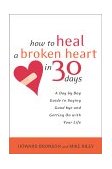 How to Heal a Broken Heart in 30 Days A Day-By-Day Guide to Saying Good-bye and Getting on with Your Life  9780767909082 Front Cover