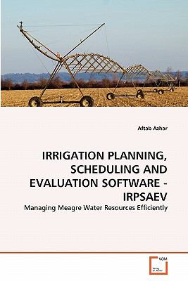 Irrigation Planning, Scheduling and Evaluation Software - Irpsaev Managing Meagre Water Resources Efficiently 2011 9783639340082 Front Cover