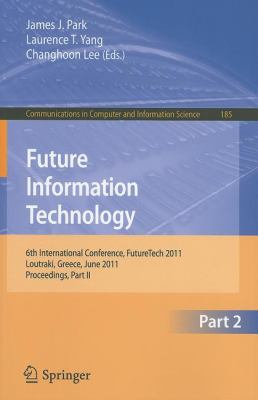 Future Information Technology 6th International Conference on Future Information Technology, FutureTech 2011, Crete, Greece, June 28-30, 2011. Proceedings, Part II 2011 9783642223082 Front Cover