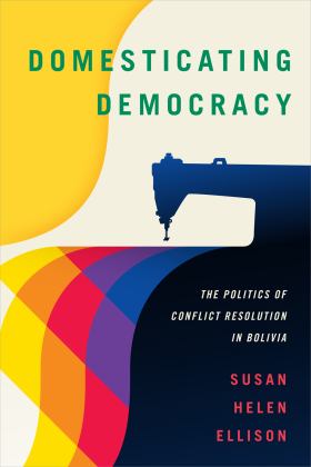 Domesticating Democracy The Politics of Conflict Resolution in Bolivia  9780822371083 Front Cover