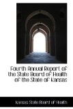 Fourth Annual Report of the State Board of Health of the State of Kansas 2009 9781103770083 Front Cover