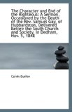 Character and End of the Righteous : A Sermon, Occasioned by the Death of the Rev. Samuel Gay, Of 2009 9781113344083 Front Cover