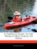 Traveler's Guide to the World's Best Places to Kayak 2010 9781171061083 Front Cover