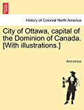 City of Ottawa, Capital of the Dominion of Canada [with Illustrations ] 2011 9781241418083 Front Cover