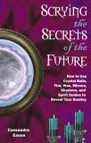 Scrying the Secrets of the Future How to Use Crystal Ball, Fire, Wax, Mirrors, Shadows, and Spirit Guides to Reveal Your Destiny 2006 9781564149084 Front Cover