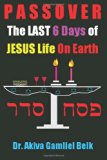 PASSOVER, the LAST SIX DAYS of Jesus Life on Earth 2013 9780615639086 Front Cover