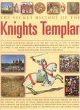 Secret History of the Knights Templar A Complete Illustrated Chronicle of the Rise and Fall of One of History's Most Secretive and Conspiratorial Brotherhoods, from Its Origins as a Champion of Christ in the Middle Ages to Its Mysterious Legacy in the Present Day 2007 9780754817086 Front Cover