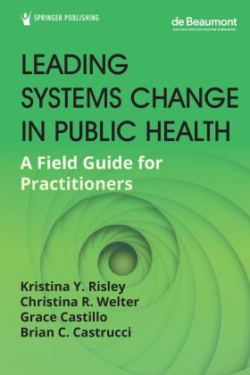 Leading Systems Change in Public Health A Field Guide for Practitioners  9780826145086 Front Cover