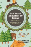 Let Them Be Eaten by Bears A Fearless Guide to Taking Our Kids into the Great Outdoors 2013 9780399161087 Front Cover