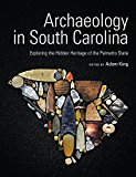 Archaeology in South Carolina Exploring the Hidden Heritage of the Palmetto State  9781611176087 Front Cover