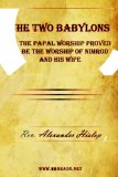 Two Babylons or the Papal Worship Proved to Be the Worship of Nimrod and His Wife 2009 9781615340088 Front Cover