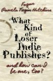What Kind of Loser Indie Publishes, and How Can I Be One, Too? 2013 9781939889089 Front Cover