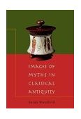 Images of Myths in Classical Antiquity 2002 9780521788090 Front Cover