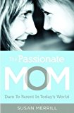 Passionate Mom Dare to Parent in Today's World 2013 9781595555090 Front Cover