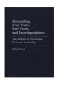 Reconciling Free Trade, Fair Trade, and Interdependence The Rhetoric of Presidential Economic Leadership 1998 9780275961091 Front Cover