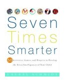 Seven Times Smarter 50 Activities, Games, and Projects to Develop the Seven Intelligences of Your Child 2001 9780609805091 Front Cover