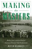 Making the Masters Bobby Jones and the Birth of America's Greatest Golf Tournament 2012 9781616086091 Front Cover