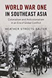 World War One in Southeast Asia Colonialism and Anticolonialism in an Era of Global Conflict  9781316501092 Front Cover