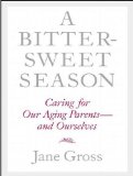 A Bittersweet Season: Caring for Our Aging Parents and Ourselves 2011 9781452652092 Front Cover