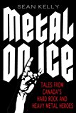 Metal on Ice Tales from Canada's Hard Rock and Heavy Metal Heroes 2013 9781459707092 Front Cover
