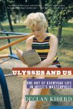 Ulysses and Us The Art of Everyday Life in Joyce&#39;s Masterpiece