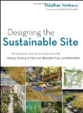 Designing the Sustainable Site Integrated Design Strategies for Small Scale Sites and Residential Landscapes cover art