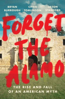 Forget the Alamo The Rise and Fall of an American Myth  9781984880093 Front Cover
