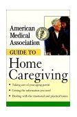 American Medical Association Guide to Home Caregiving 2001 9780471414094 Front Cover