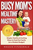 Busy Mom's Mealtime Mastery Simple, Healthy and Exciting Ways to Feed the Family (on a Modest Budget) 2013 9781491284094 Front Cover