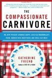 Compassionate Carnivore Or, How to Keep Animals Happy, Save Old MacDonald's Farm, Reduce Your Hoofprint, and Still Eat Meat 2009 9780738213095 Front Cover