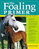 Foaling Primer A Step-by-Step Guide to Raising a Healthy Foal 2005 9781580176095 Front Cover