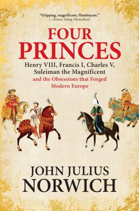 Four Princes Henry VIII, Francis I, Charles V, Suleiman the Magnificent and the Obsessions That Forged Modern Europe  9780802128096 Front Cover