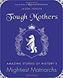 Tough Mothers Amazing Stories of History's Mightiest Matriarchs  9780062796097 Front Cover