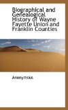Biographical and Genealogical History of Wayne Fayette Union and Franklin Counties 2009 9781117305097 Front Cover