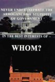 Never Underestimate the Arrogance or Stupidity of Government In the Best Interest of WHOM? 2008 9781425138097 Front Cover