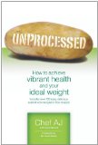 Unprocessed How to Achieve Vibrant Health and Your Ideal Weight 2011 9781456576097 Front Cover