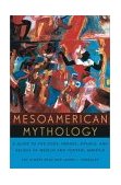 Mesoamerican Mythology A Guide to the Gods, Heroes, Rituals, and Beliefs of Mexico and Central America
