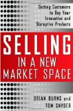 Selling in a New Market Space: Getting Customers to Buy Your Innovative and Disruptive Products 