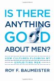 Is There Anything Good about Men? How Cultures Flourish by Exploiting Men
