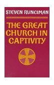 Great Church in Captivity A Study of the Patriarchate of Constantinople from the Eve of the Turkish Conquest to the Greek War of Independence cover art