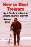How to Hunt Treasure Dig It, Dive for It, or Buy It: a Guide to Adventure and Profit 2007 9780979116100 Front Cover