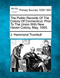 Public Records of the Colony of Connecticut, Prior to the Union with New Haven Colony, May 1665 2012 9781277111101 Front Cover