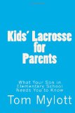 Kids' Lacrosse for Parents What Your Son in Elementary School Needs You to Know 2010 9781451510102 Front Cover